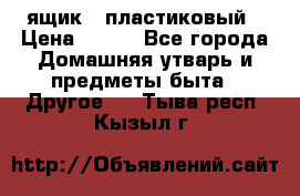 ящик   пластиковый › Цена ­ 270 - Все города Домашняя утварь и предметы быта » Другое   . Тыва респ.,Кызыл г.